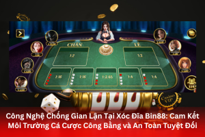 Bài viết về Công Nghệ Chống Gian Lận Tại Xóc Đĩa Bin88